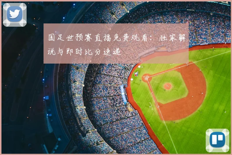 国足世预赛直播免费观看：独家解说与即时比分速递