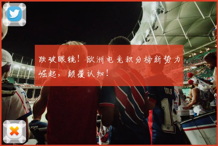 跌破眼镜！欧洲电竞积分榜新势力崛起，颠覆认知！
