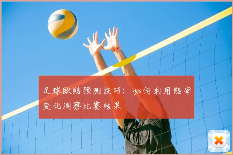 足球欧赔预测技巧：如何利用赔率变化洞察比赛结果