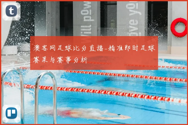 澳客网足球比分直播_精准即时足球赛果与赛事分析