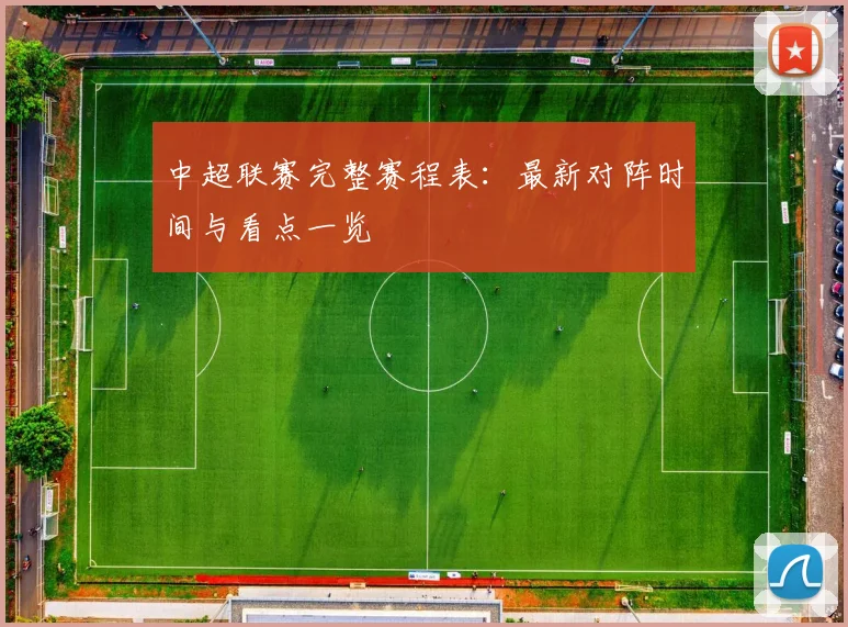 中超联赛完整赛程表：最新对阵时间与看点一览