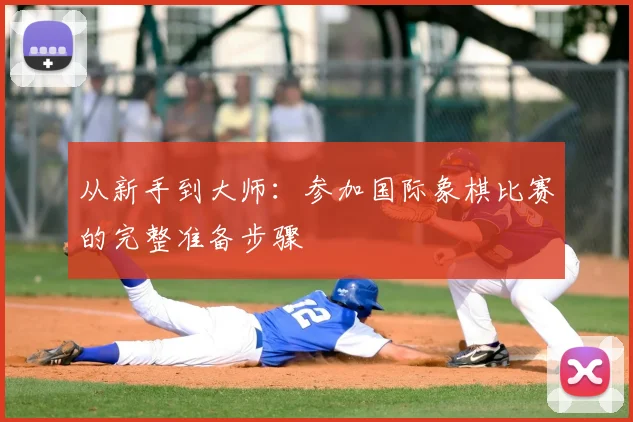 从新手到大师：参加国际象棋比赛的完整准备步骤