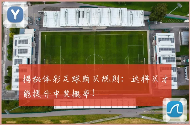 揭秘体彩足球购买规则：这样买才能提升中奖概率！