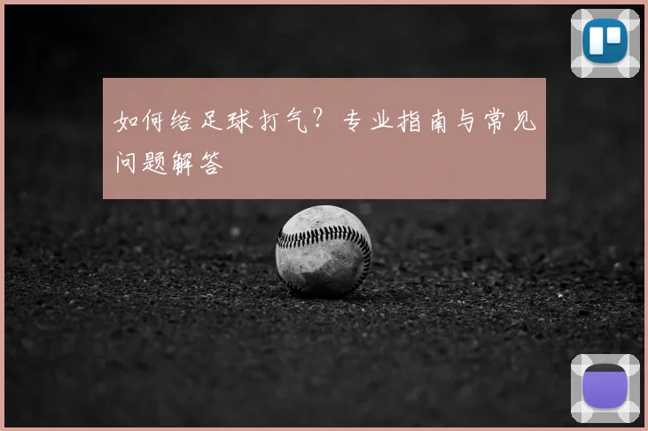如何给足球打气？专业指南与常见问题解答